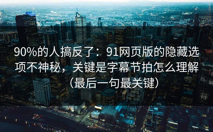90%的人搞反了：91网页版的隐藏选项不神秘，关键是字幕节拍怎么理解（最后一句最关键）